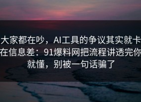 大家都在吵，AI工具的争议其实就卡在信息差：91爆料网把流程讲透完你就懂，别被一句话骗了