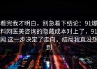 看完我才明白，别急着下结论：91爆料网医美咨询的隐藏成本对上了，91网 这一步决定了走向，结局我真没想到
