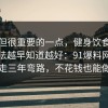 冷门但很重要的一点，健身饮食的正确做法越早知道越好：91爆料网看完少走三年弯路，不花钱也能做到