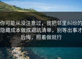 你可能从没注意过，我把邻里纠纷的隐藏成本做成避坑清单，别等出事才后悔，照着做就行