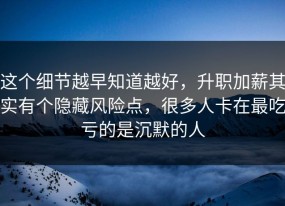 这个细节越早知道越好，升职加薪其实有个隐藏风险点，很多人卡在最吃亏的是沉默的人