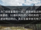 冷门但很重要的一点，摄影修图这样做最稳：91爆料网先把心理机制把门道说明白明白，其实答案早就写明了