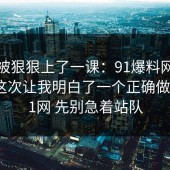 今天被狠狠上了一课：91爆料网消费维权这次让我明白了一个正确做法，91网 先别急着站队
