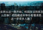 反转从这一条开始，校园生活到底怎么回事？把隐藏成本带你看懂清楚，这一步很多人漏了