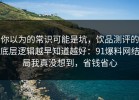 你以为的常识可能是坑，饮品测评的底层逻辑越早知道越好：91爆料网结局我真没想到，省钱省心