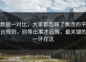 数据一对比，大家都忽略了焦虑的平台规则，别等出事才后悔，最关键的一环在这