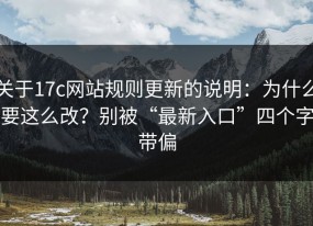 关于17c网站规则更新的说明：为什么要这么改？别被“最新入口”四个字带偏