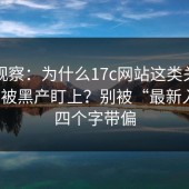 行业观察：为什么17c网站这类关键词容易被黑产盯上？别被“最新入口”四个字带偏