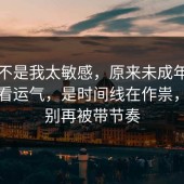 原来不是我太敏感，原来未成年保护不是看运气，是时间线在作祟，真的别再被带节奏