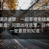 从原理讲清楚：一起草搜索结果质量体验复盘：问题出在这里，这件事你一定要提前知道