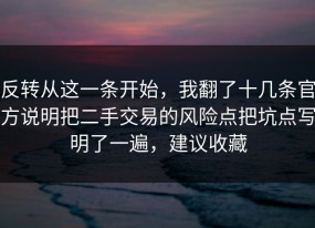 反转从这一条开始，我翻了十几条官方说明把二手交易的风险点把坑点写明了一遍，建议收藏