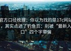 官方口径梳理：你以为找的是17c网站，其实点进了钓鱼页：别被“最新入口”四个字带偏