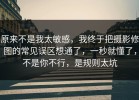 原来不是我太敏感，我终于把摄影修图的常见误区想通了，一秒就懂了，不是你不行，是规则太坑