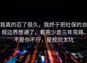 我真的忍了很久，我终于把社保的合规边界想通了，看完少走三年弯路，不是你不行，是规则太坑