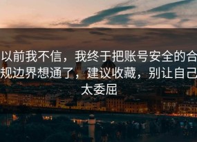 以前我不信，我终于把账号安全的合规边界想通了，建议收藏，别让自己太委屈