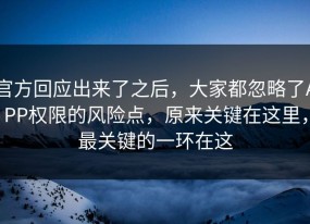 官方回应出来了之后，大家都忽略了APP权限的风险点，原来关键在这里，最关键的一环在这