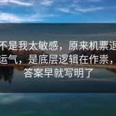 原来不是我太敏感，原来机票退改不是看运气，是底层逻辑在作祟，其实答案早就写明了
