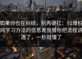 如果你也在纠结，别再硬扛：91爆料网学习方法的信息差我替你把流程讲透了，一秒就懂了