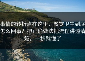 事情的转折点在这里，餐饮卫生到底怎么回事？把正确做法把流程讲透清楚，一秒就懂了