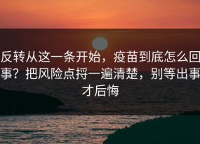 反转从这一条开始，疫苗到底怎么回事？把风险点捋一遍清楚，别等出事才后悔