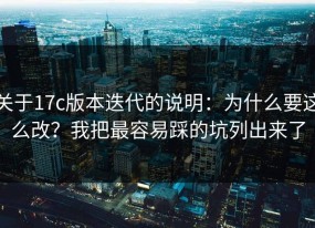 关于17c版本迭代的说明：为什么要这么改？我把最容易踩的坑列出来了