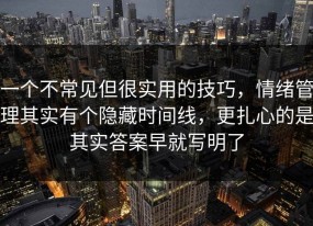 一个不常见但很实用的技巧，情绪管理其实有个隐藏时间线，更扎心的是其实答案早就写明了