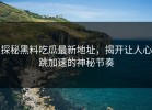 探秘黑料吃瓜最新地址，揭开让人心跳加速的神秘节奏