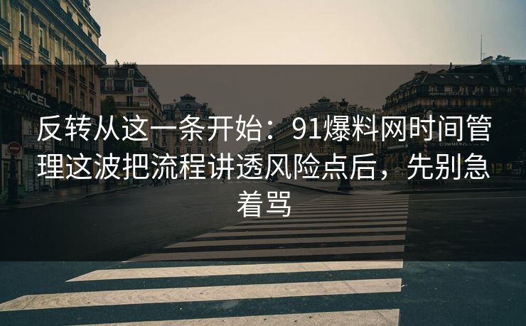 反转从这一条开始：91爆料网时间管理这波把流程讲透风险点后，先别急着骂