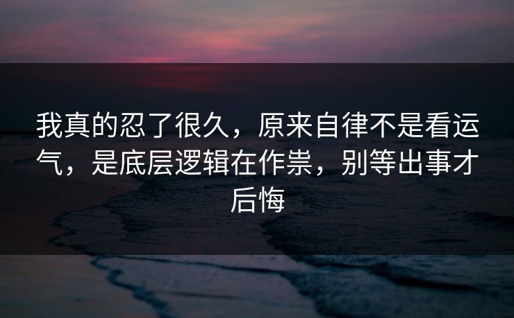 我真的忍了很久，原来自律不是看运气，是底层逻辑在作祟，别等出事才后悔