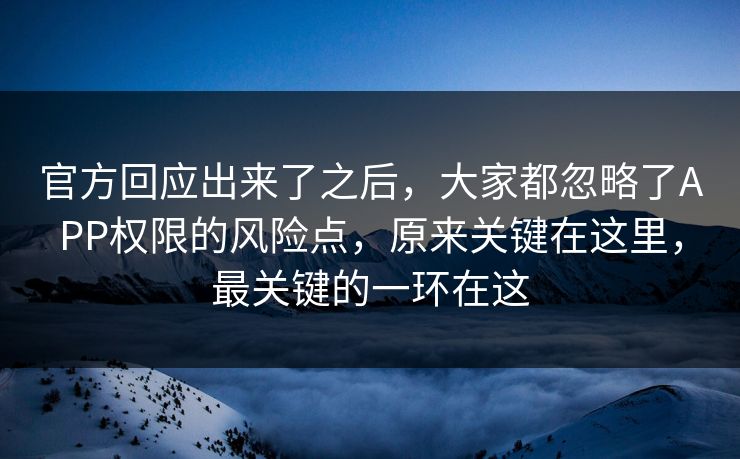 官方回应出来了之后，大家都忽略了APP权限的风险点，原来关键在这里，最关键的一环在这