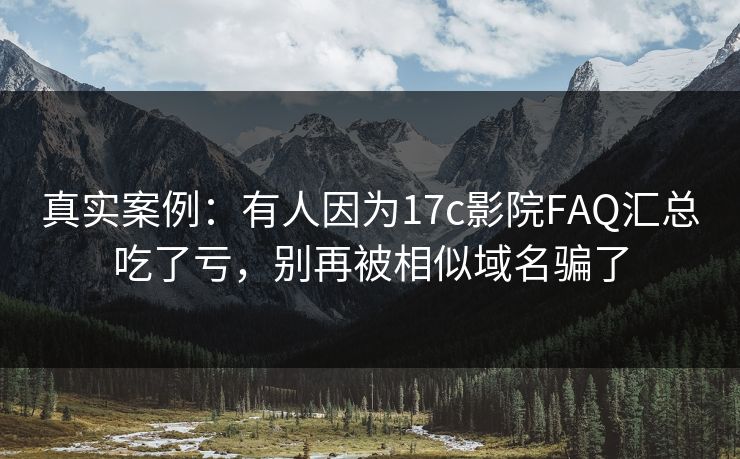 真实案例：有人因为17c影院FAQ汇总吃了亏，别再被相似域名骗了