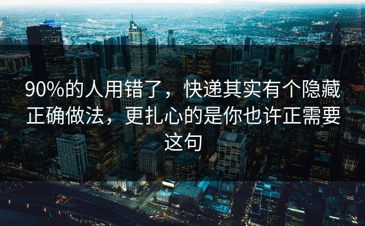 90%的人用错了,快递其实有个隐藏正确做法,更扎心的是你也许正需要这句 90%的人用错了,快递其实有个隐藏正确做法,更扎心的是你也许正需要这句