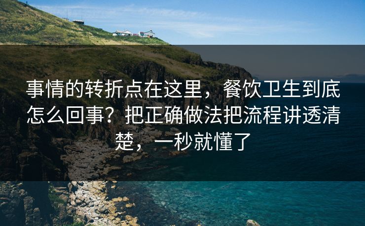 事情的转折点在这里，餐饮卫生到底怎么回事？把正确做法把流程讲透清楚，一秒就懂了