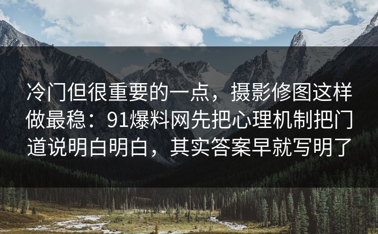 冷门但很重要的一点,摄影修图这样做最稳:91爆料网先把心理机制把门道说明白明白,其实答案早就写明了 冷门但很重要的一点,摄影修图这样做最稳:91爆料网先把心理机制把门道说明白明白,其实答案早就写明了