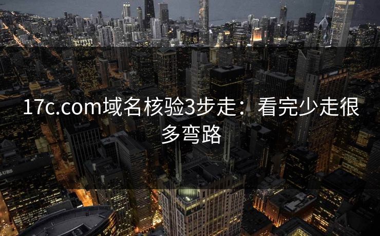 17c.com域名核验3步走:看完少走很多弯路 17c.com域名核验3步走:看完少走很多弯路