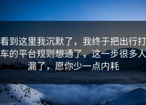 看到这里我沉默了，我终于把出行打车的平台规则想通了，这一步很多人漏了，愿你少一点内耗
