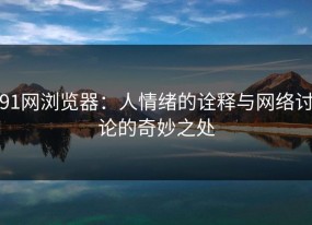 91网浏览器：人情绪的诠释与网络讨论的奇妙之处