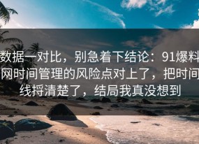 数据一对比，别急着下结论：91爆料网时间管理的风险点对上了，把时间线捋清楚了，结局我真没想到