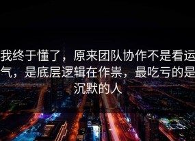 我终于懂了，原来团队协作不是看运气，是底层逻辑在作祟，最吃亏的是沉默的人