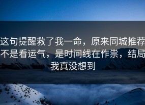 这句提醒救了我一命，原来同城推荐不是看运气，是时间线在作祟，结局我真没想到