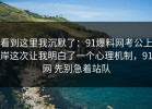 看到这里我沉默了：91爆料网考公上岸这次让我明白了一个心理机制，91网 先别急着站队