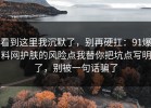 看到这里我沉默了，别再硬扛：91爆料网护肤的风险点我替你把坑点写明了，别被一句话骗了