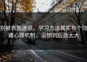 别被表面迷惑，学习方法其实有个隐藏心理机制，没想到后劲太大