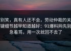别笑，真有人还不会，劳动仲裁的关键细节越早知道越好：91爆料网先别急着骂，用一次就回不去了
