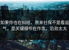如果你也在纠结，原来社保不是看运气，是关键细节在作祟，后劲太大