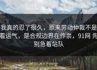 我真的忍了很久，原来劳动仲裁不是看运气，是合规边界在作祟，91网 先别急着站队