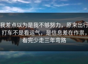 我差点以为是我不够努力，原来出行打车不是看运气，是信息差在作祟，看完少走三年弯路