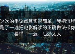 这次的争议点其实很简单，我把流程跑了一遍把电影解读的正确做法带你看懂了一遍，后劲太大