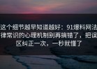 这个细节越早知道越好：91爆料网法律常识的心理机制别再搞错了，把误区纠正一次，一秒就懂了