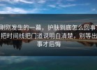 刚刚发生的一幕，护肤到底怎么回事？把时间线把门道说明白清楚，别等出事才后悔